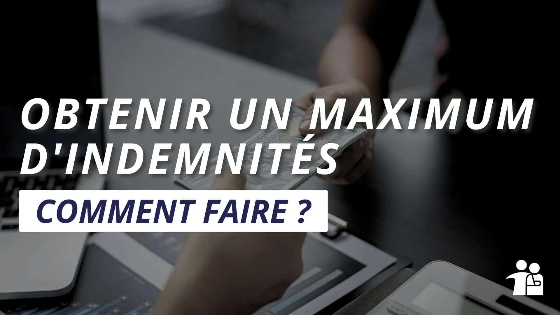 Obtenir le maximum d'indemnité